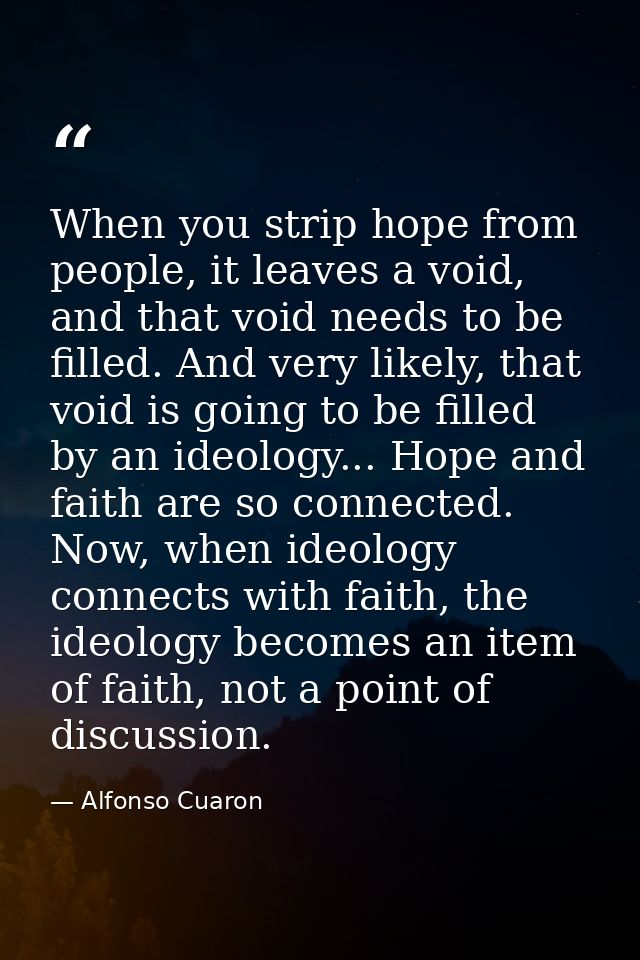 When you strip hope from people, it leaves a void, and that void needs to be filled. And very likely, that void is going — Alfonso Cuaron