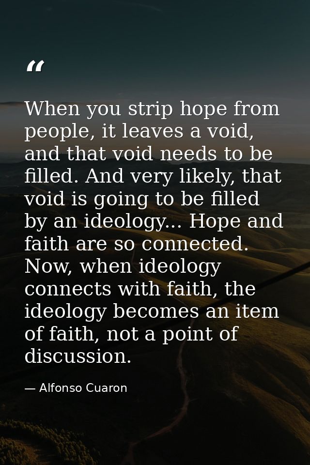 When you strip hope from people, it leaves a void, and that void needs to be filled. And very likely, that void is going — Alfonso Cuaron