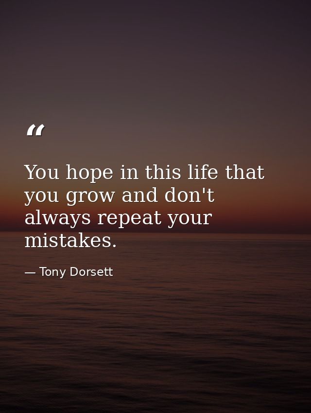 You hope in this life that you grow and don't always repeat your mistakes. — Tony Dorsett