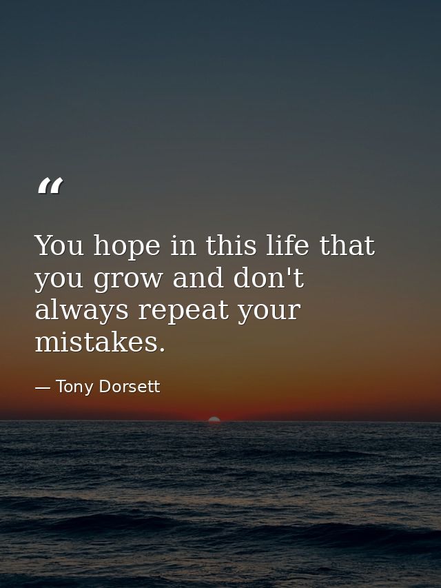 You hope in this life that you grow and don't always repeat your mistakes. — Tony Dorsett
