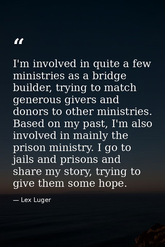 I'm involved in quite a few ministries as a bridge builder, trying to match generous givers and donors to other ministri — Lex Luger
