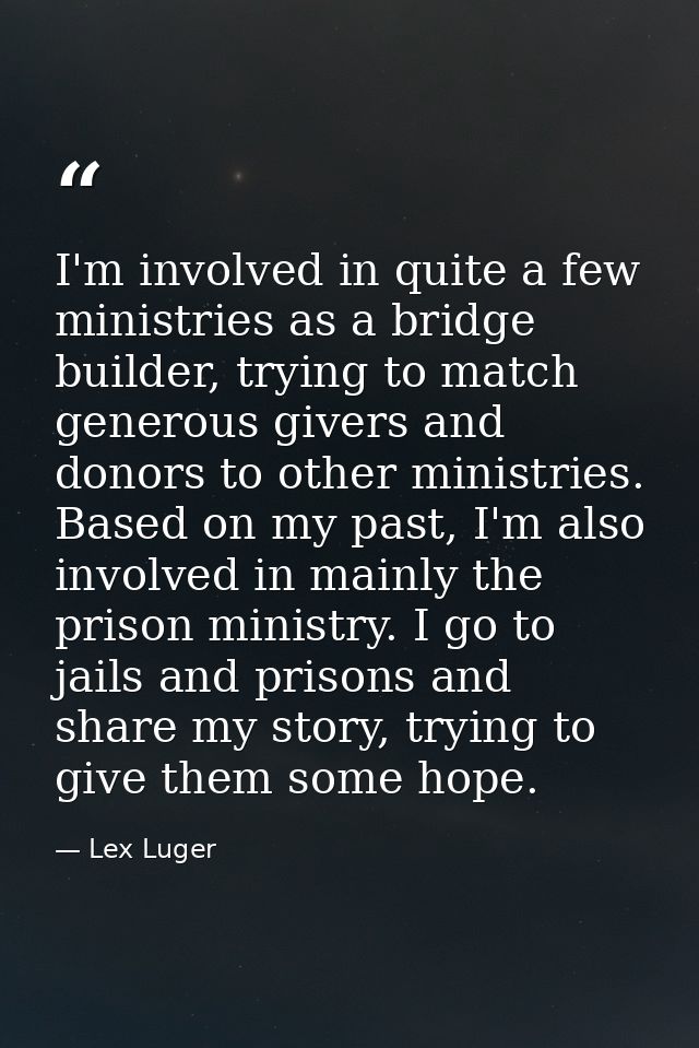 I'm involved in quite a few ministries as a bridge builder, trying to match generous givers and donors to other ministri — Lex Luger