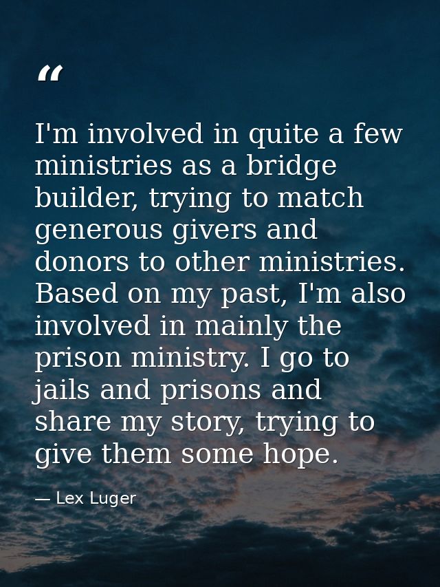 I'm involved in quite a few ministries as a bridge builder, trying to match generous givers and donors to other ministri — Lex Luger