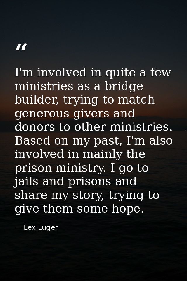 I'm involved in quite a few ministries as a bridge builder, trying to match generous givers and donors to other ministri — Lex Luger