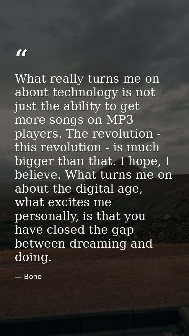 What really turns me on about technology is not just the ability to get more songs on MP3 players. The revolution - this — Bono