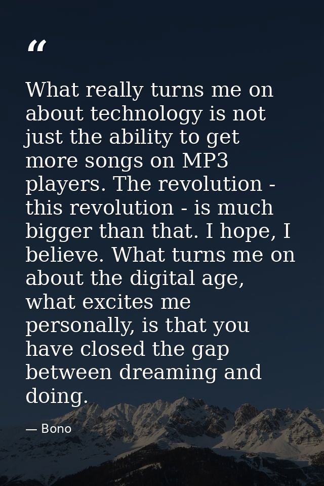 What really turns me on about technology is not just the ability to get more songs on MP3 players. The revolution - this — Bono