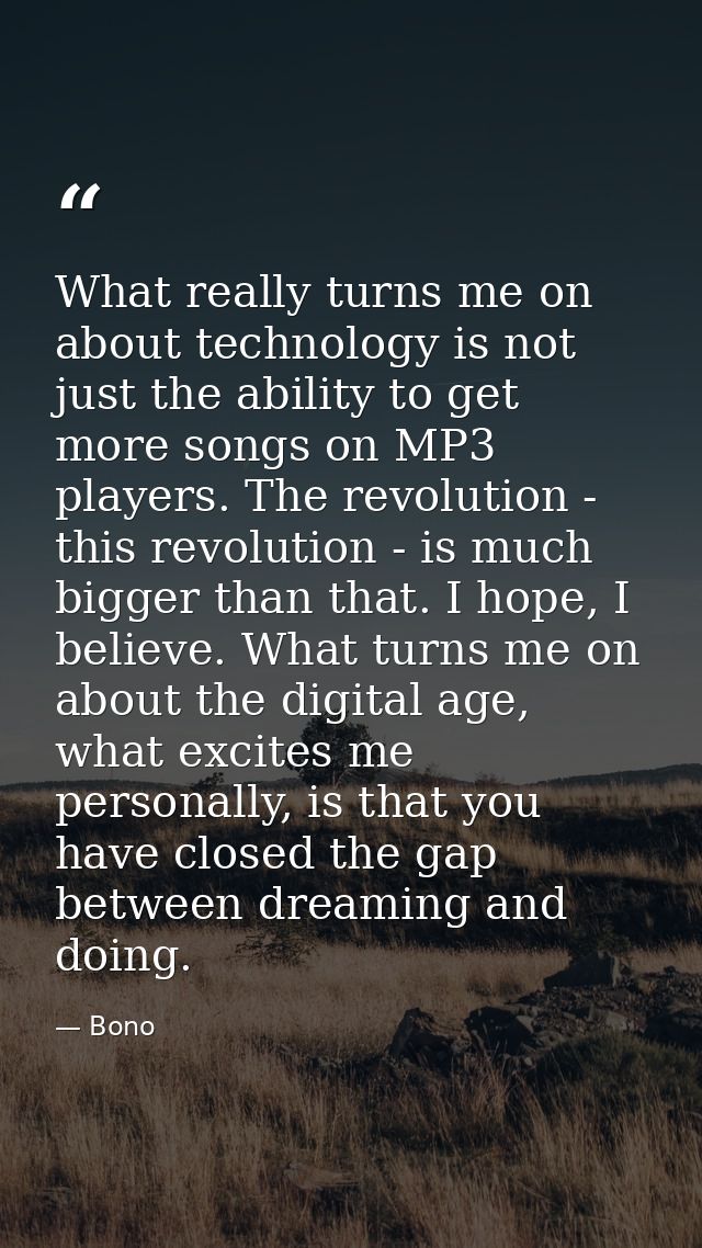 What really turns me on about technology is not just the ability to get more songs on MP3 players. The revolution - this — Bono