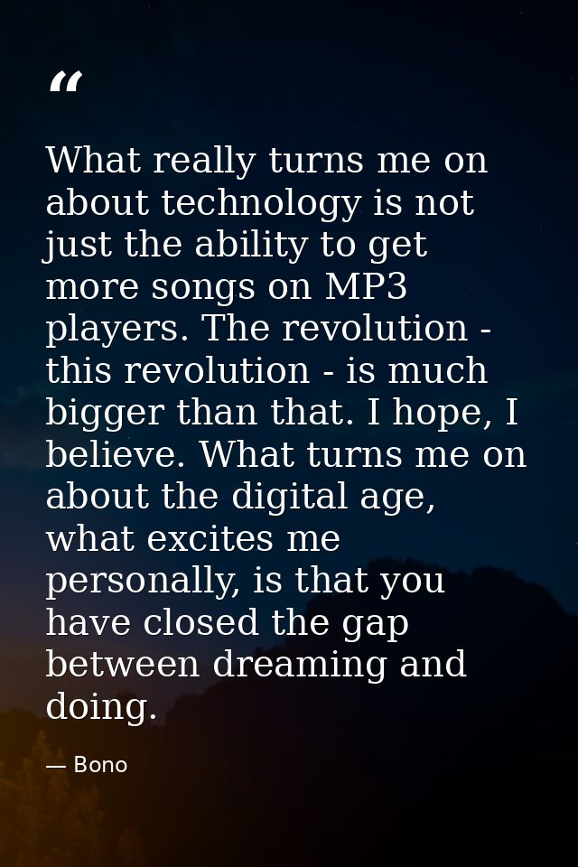 What really turns me on about technology is not just the ability to get more songs on MP3 players. The revolution - this — Bono