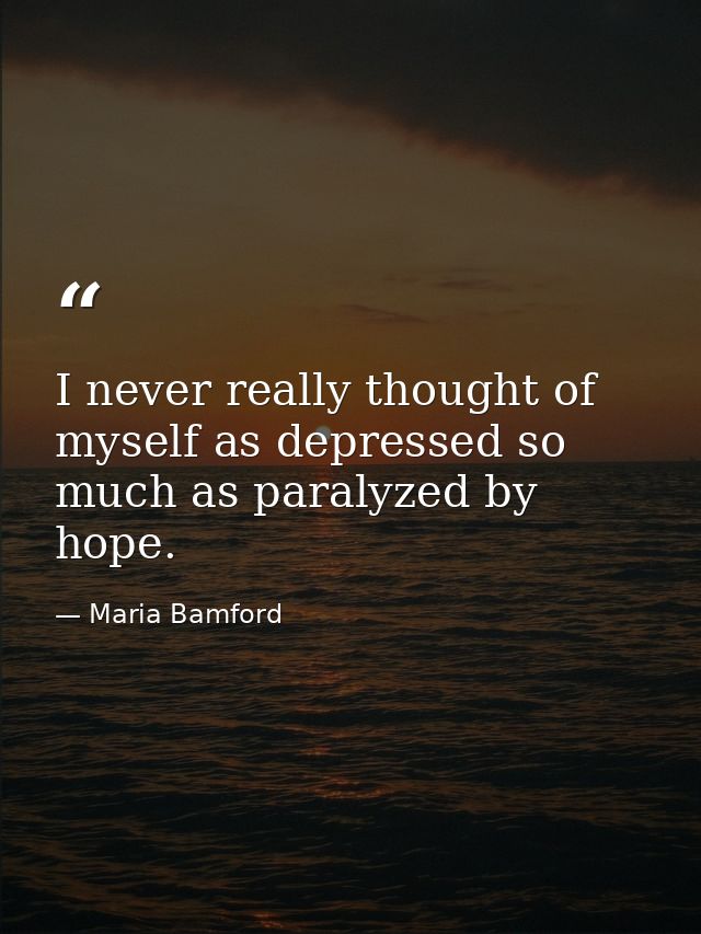 I never really thought of myself as depressed so much as paralyzed by hope. — Maria Bamford