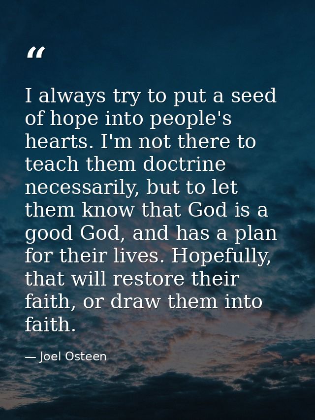 I always try to put a seed of hope into people's hearts. I'm not there to teach them doctrine necessarily, but to let th — Joel Osteen