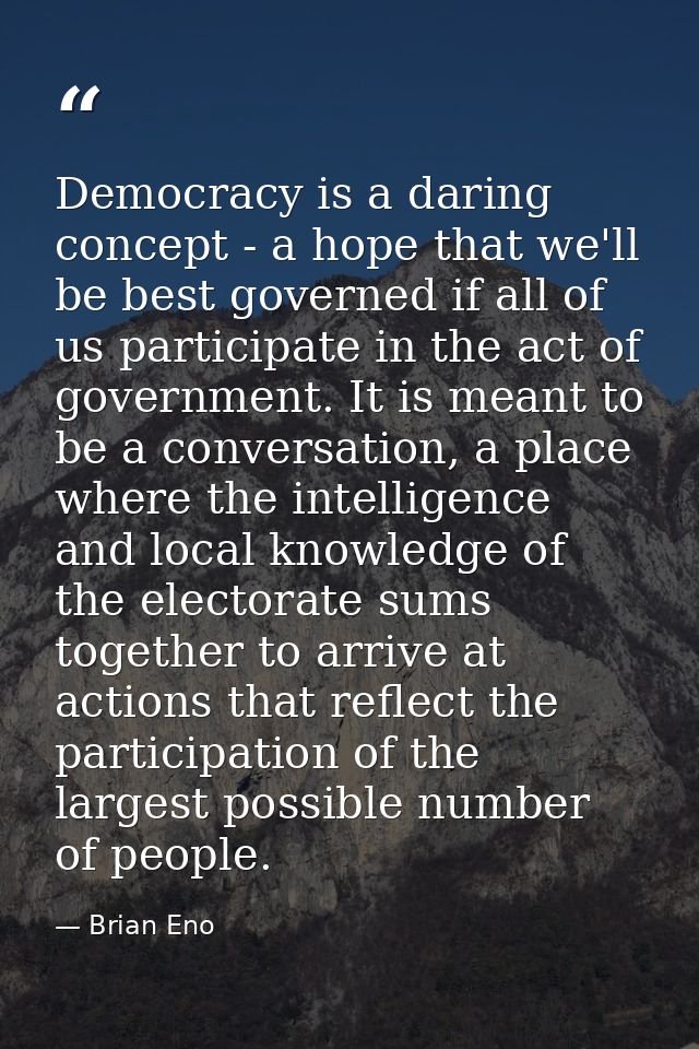 Democracy is a daring concept - a hope that we'll be best governed if all of us participate in the act of government. It — Brian Eno