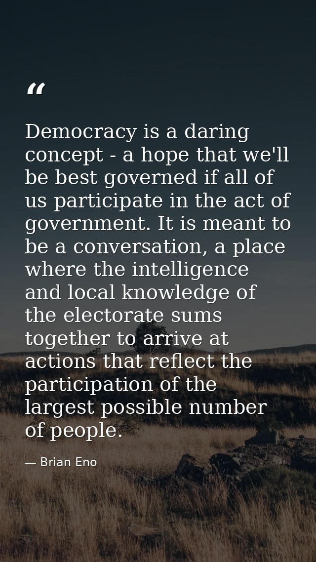Democracy is a daring concept - a hope that we'll be best governed if all of us participate in the act of government. It — Brian Eno