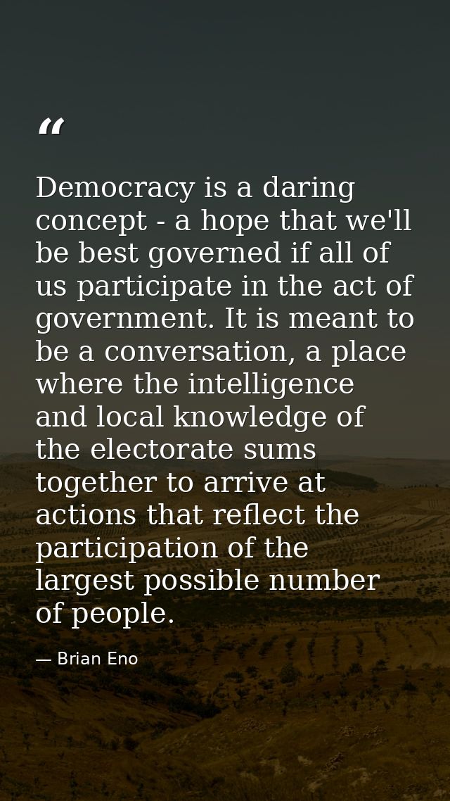 Democracy is a daring concept - a hope that we'll be best governed if all of us participate in the act of government. It — Brian Eno