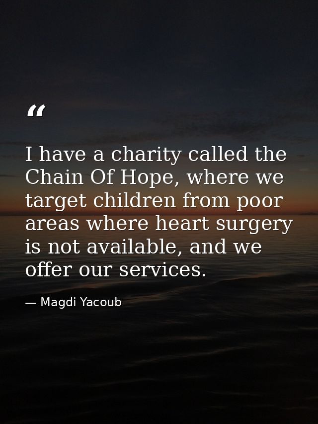 I have a charity called the Chain Of Hope, where we target children from poor areas where heart surgery is not available — Magdi Yacoub