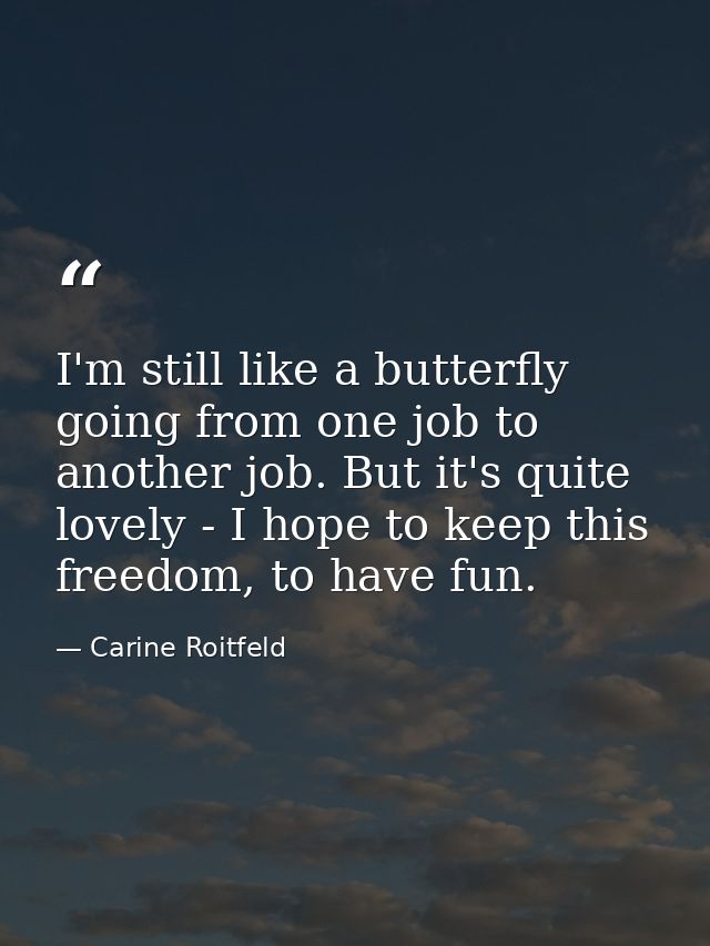 I'm still like a butterfly going from one job to another job. But it's quite lovely - I hope to keep this freedom, to ha — Carine Roitfeld