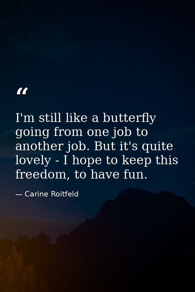 I'm still like a butterfly going from one job to another job. But it's quite lovely - I hope to keep this freedom, to ha — Carine Roitfeld