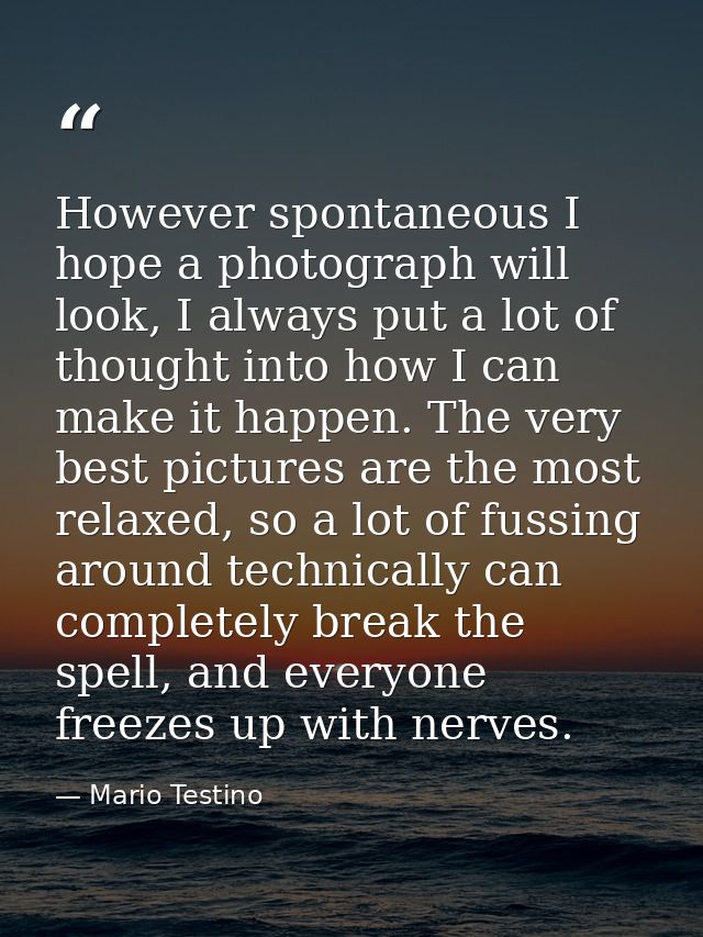 However spontaneous I hope a photograph will look, I always put a lot of thought into how I can make it happen. The very — Mario Testino