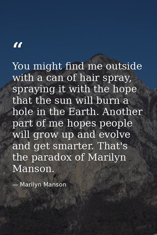 You might find me outside with a can of hair spray, spraying it with the hope that the sun will burn a hole in the Earth — Marilyn Manson