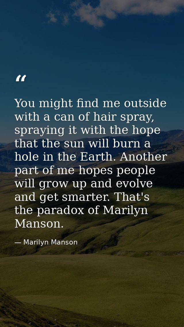 You might find me outside with a can of hair spray, spraying it with the hope that the sun will burn a hole in the Earth — Marilyn Manson