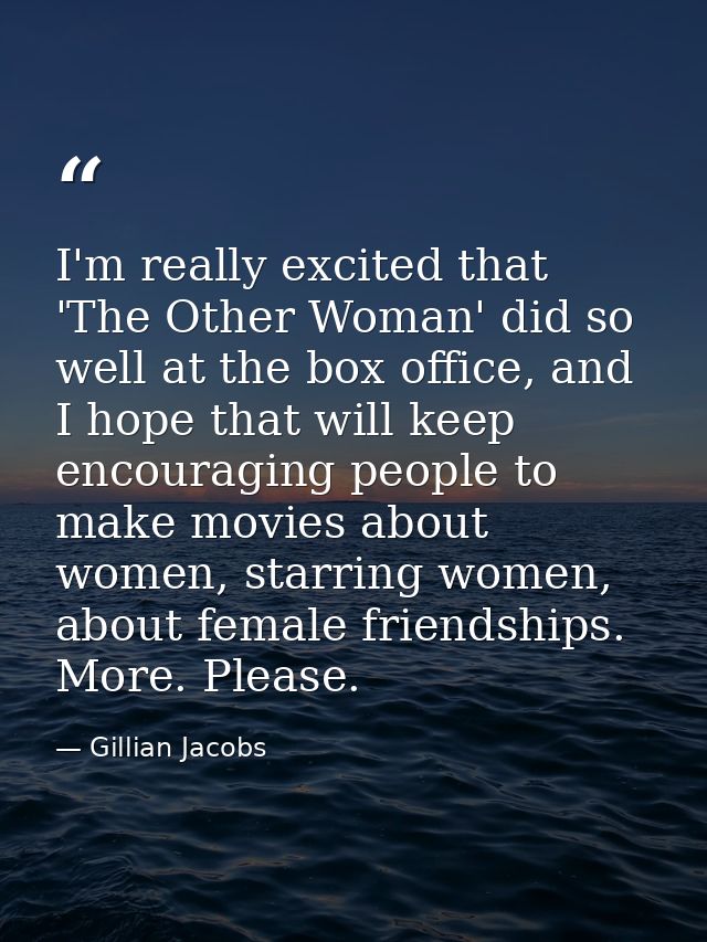 I'm really excited that 'The Other Woman' did so well at the box office, and I hope that will keep encouraging people to — Gillian Jacobs