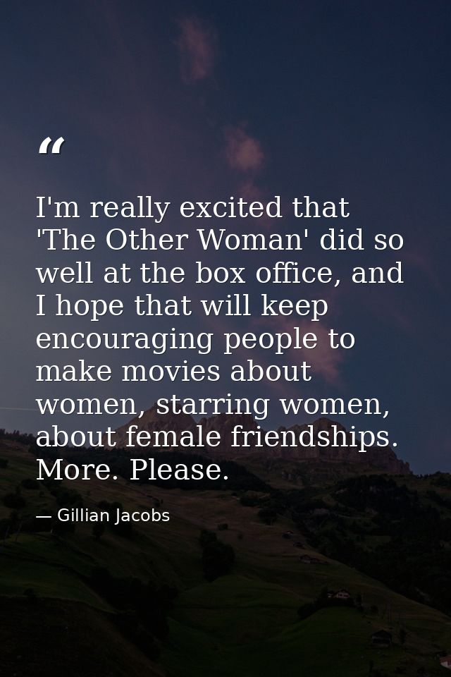 I'm really excited that 'The Other Woman' did so well at the box office, and I hope that will keep encouraging people to — Gillian Jacobs