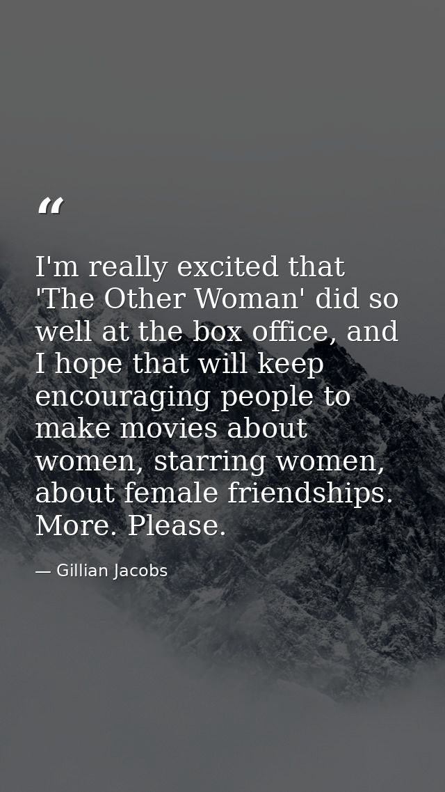 I'm really excited that 'The Other Woman' did so well at the box office, and I hope that will keep encouraging people to — Gillian Jacobs