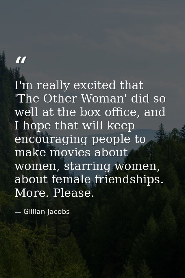 I'm really excited that 'The Other Woman' did so well at the box office, and I hope that will keep encouraging people to — Gillian Jacobs