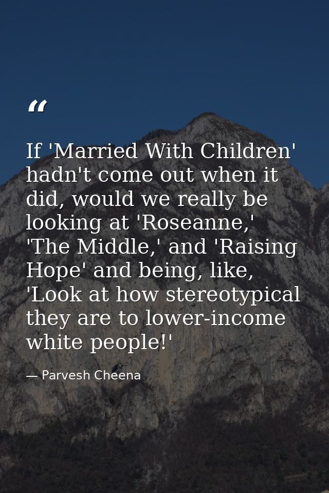 If 'Married With Children' hadn't come out when it did, would we really be looking at 'Roseanne,' 'The Middle,' and 'Rai — Parvesh Cheena