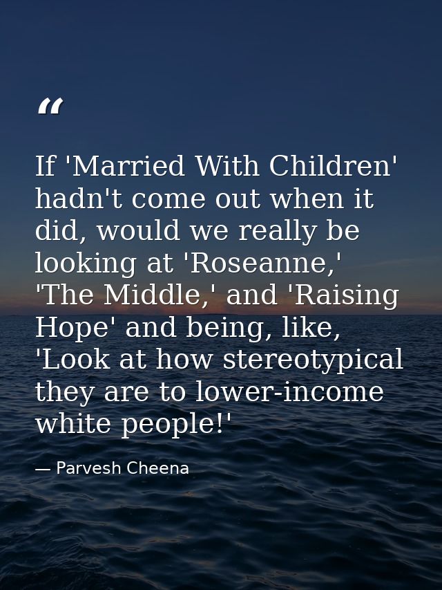 If 'Married With Children' hadn't come out when it did, would we really be looking at 'Roseanne,' 'The Middle,' and 'Rai — Parvesh Cheena