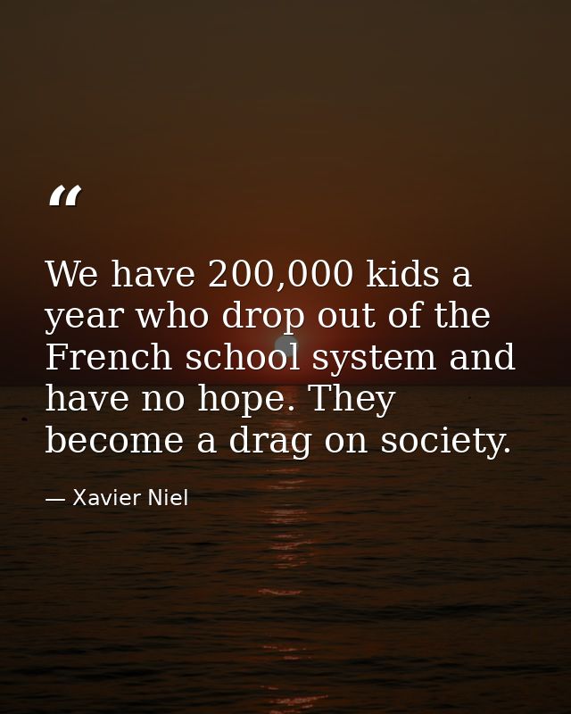 We have 200,000 kids a year who drop out of the French school system and have no hope. They become a drag on society. — Xavier Niel