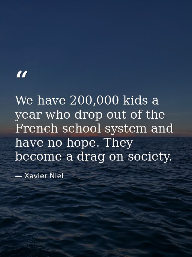 We have 200,000 kids a year who drop out of the French school system and have no hope. They become a drag on society. — Xavier Niel