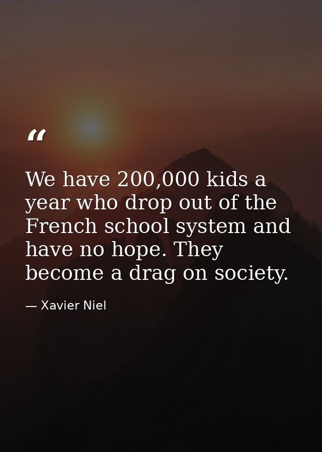 We have 200,000 kids a year who drop out of the French school system and have no hope. They become a drag on society. — Xavier Niel