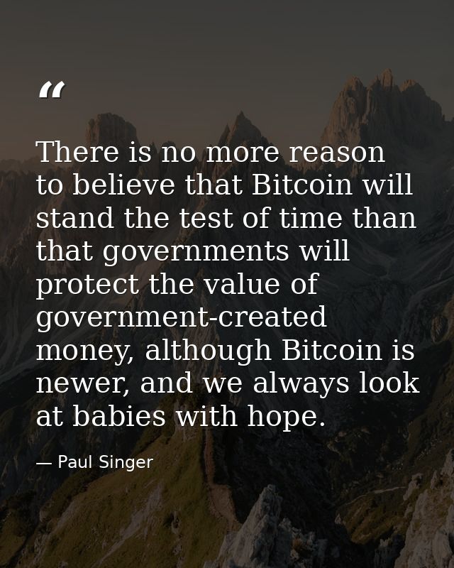 There is no more reason to believe that Bitcoin will stand the test of time than that governments will protect the value — Paul Singer