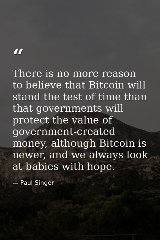 There is no more reason to believe that Bitcoin will stand the test of time than that governments will protect the value — Paul Singer