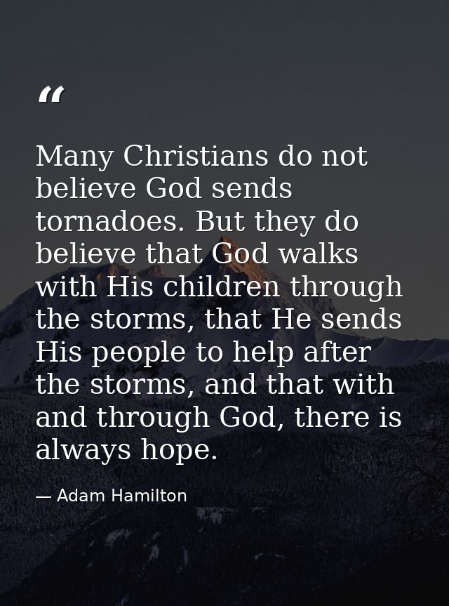 Many Christians do not believe God sends tornadoes. But they do believe that God walks with His children through the sto — Adam Hamilton