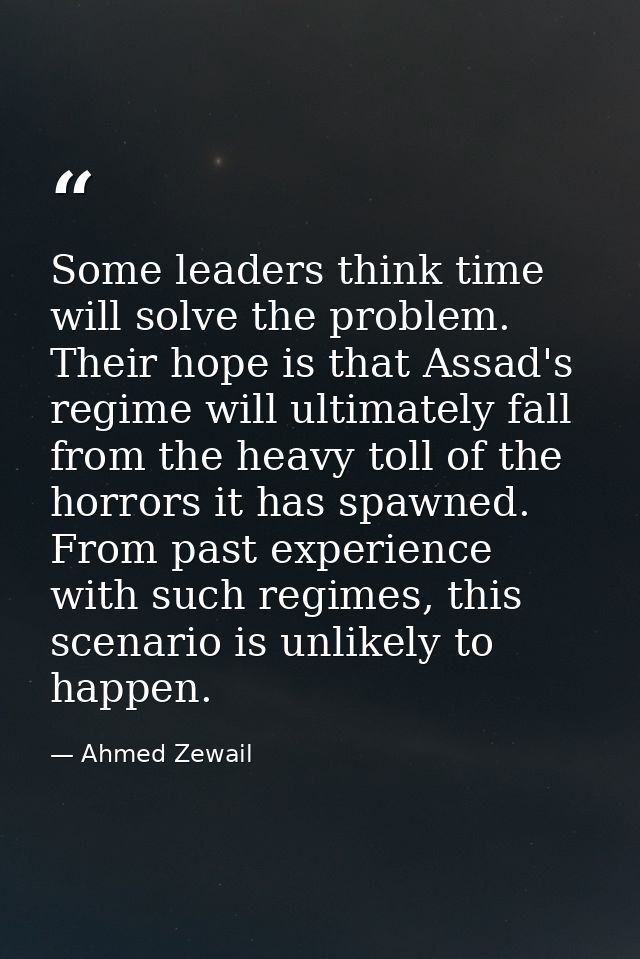 Some leaders think time will solve the problem. Their hope is that Assad's regime will ultimately fall from the heavy to — Ahmed Zewail
