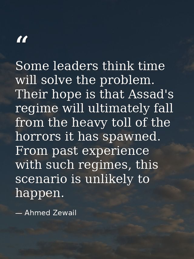 Some leaders think time will solve the problem. Their hope is that Assad's regime will ultimately fall from the heavy to — Ahmed Zewail