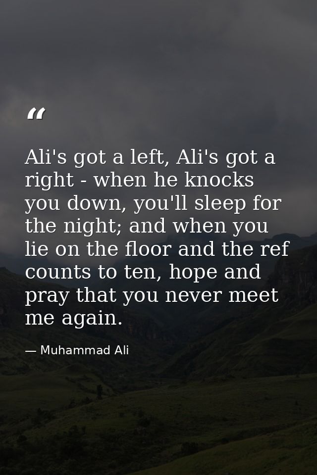 Ali's got a left, Ali's got a right - when he knocks you down, you'll sleep for the night; and when you lie on the floor — Muhammad Ali