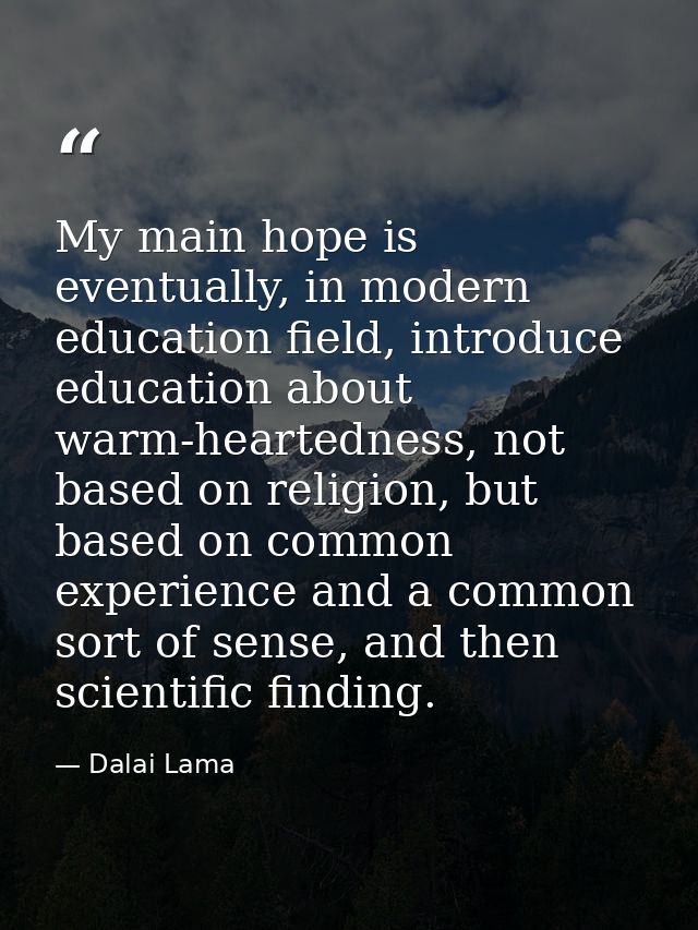 My main hope is eventually, in modern education field, introduce education about warm-heartedness, not based on religion — Dalai Lama
