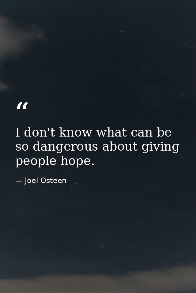 I don't know what can be so dangerous about giving people hope. — Joel Osteen