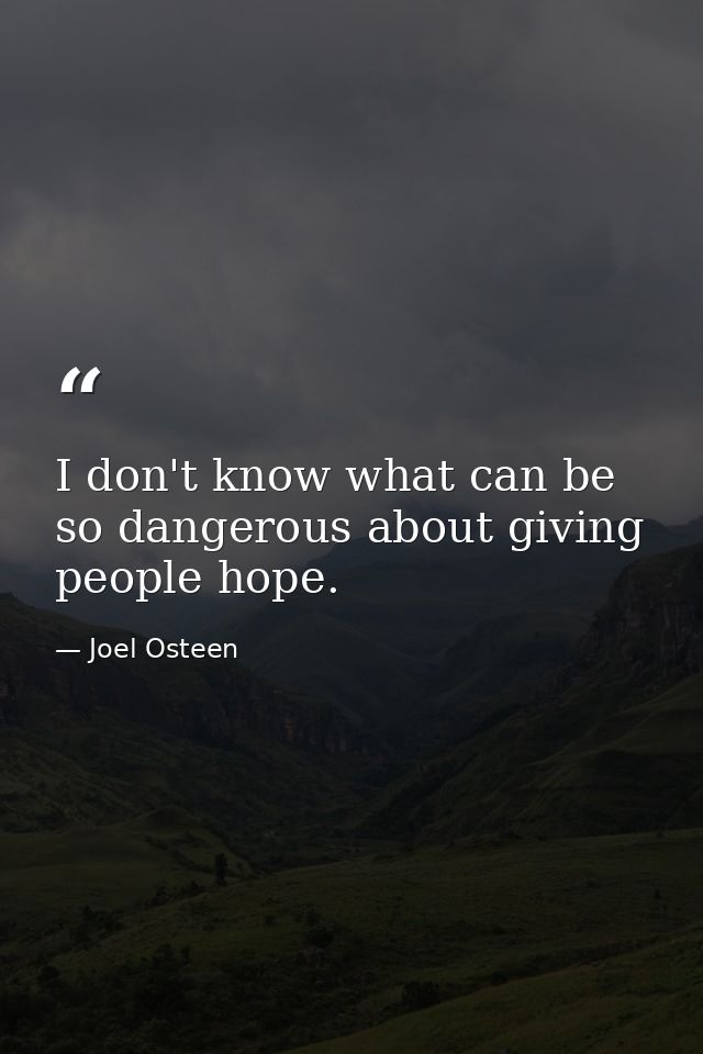I don't know what can be so dangerous about giving people hope. — Joel Osteen