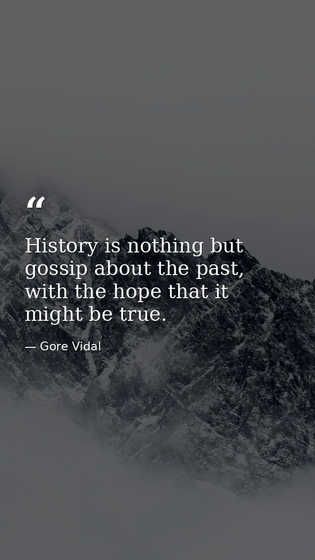 History is nothing but gossip about the past, with the hope that it might be true. — Gore Vidal
