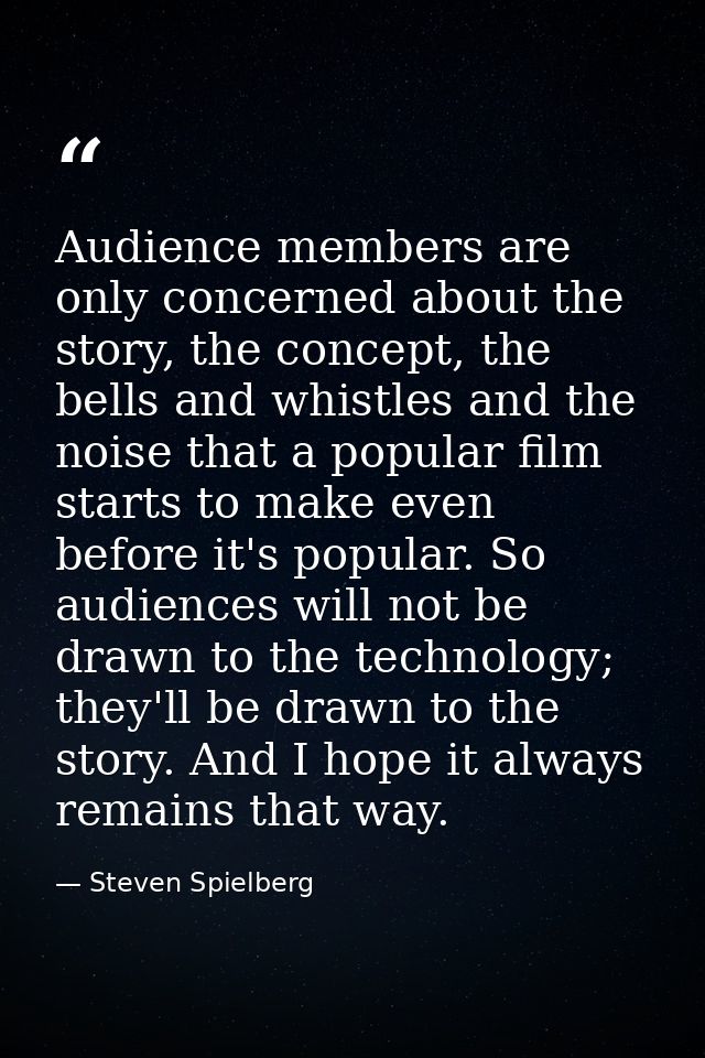 Audience members are only concerned about the story, the concept, the bells and whistles and the noise that a popular fi — Steven Spielberg