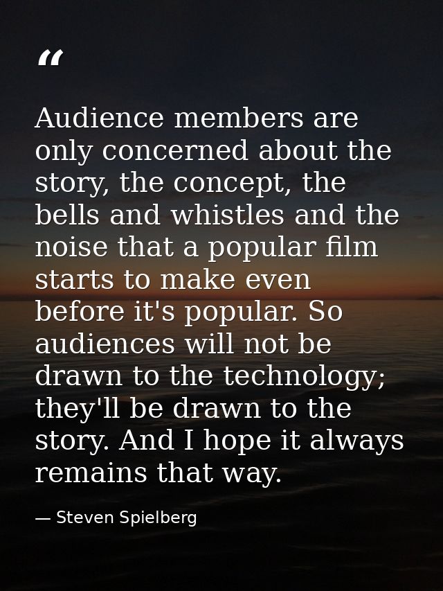 Audience members are only concerned about the story, the concept, the bells and whistles and the noise that a popular fi — Steven Spielberg