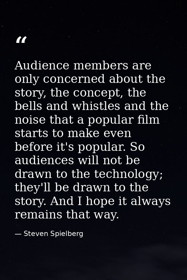Audience members are only concerned about the story, the concept, the bells and whistles and the noise that a popular fi — Steven Spielberg