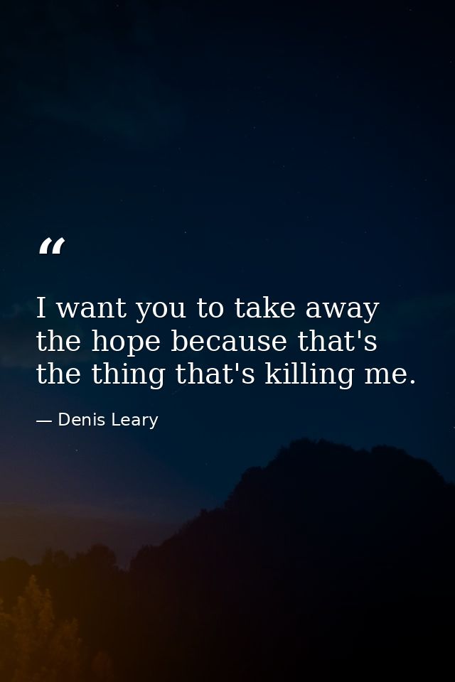 I want you to take away the hope because that's the thing that's killing me. — Denis Leary