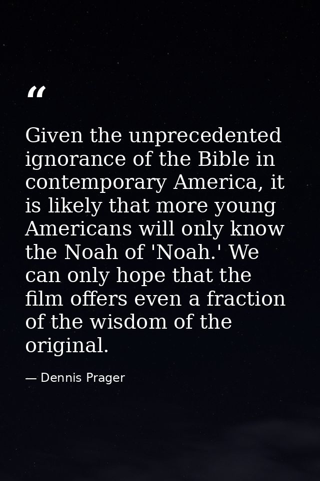 Given the unprecedented ignorance of the Bible in contemporary America, it is likely that more young Americans will only — Dennis Prager