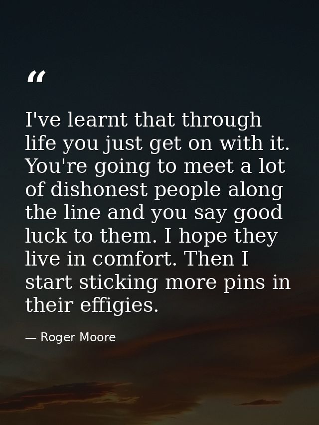 I've learnt that through life you just get on with it. You're going to meet a lot of dishonest people along the line and — Roger Moore
