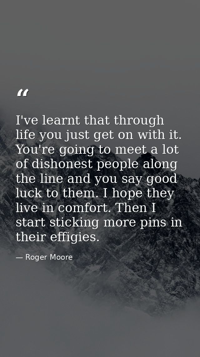 I've learnt that through life you just get on with it. You're going to meet a lot of dishonest people along the line and — Roger Moore