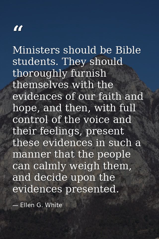 Ministers should be Bible students. They should thoroughly furnish themselves with the evidences of our faith and hope,  — Ellen G. White